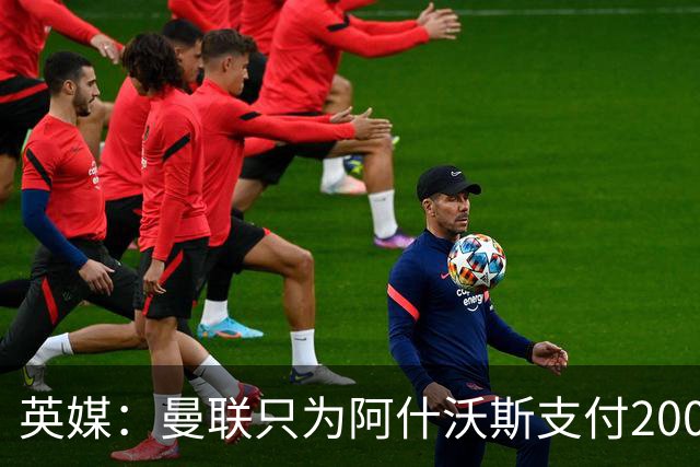 英媒：曼联只为阿什沃斯支付200万镑补偿费